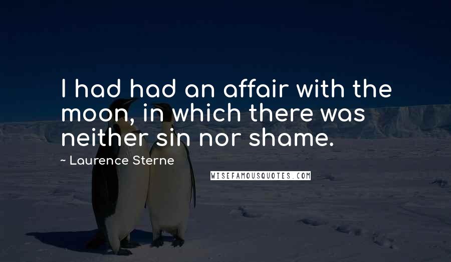 Laurence Sterne Quotes: I had had an affair with the moon, in which there was neither sin nor shame.