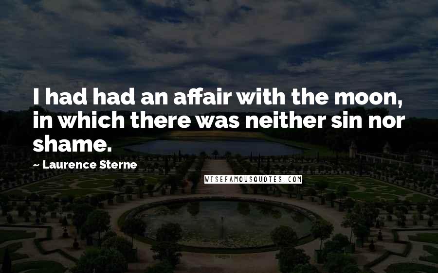 Laurence Sterne Quotes: I had had an affair with the moon, in which there was neither sin nor shame.