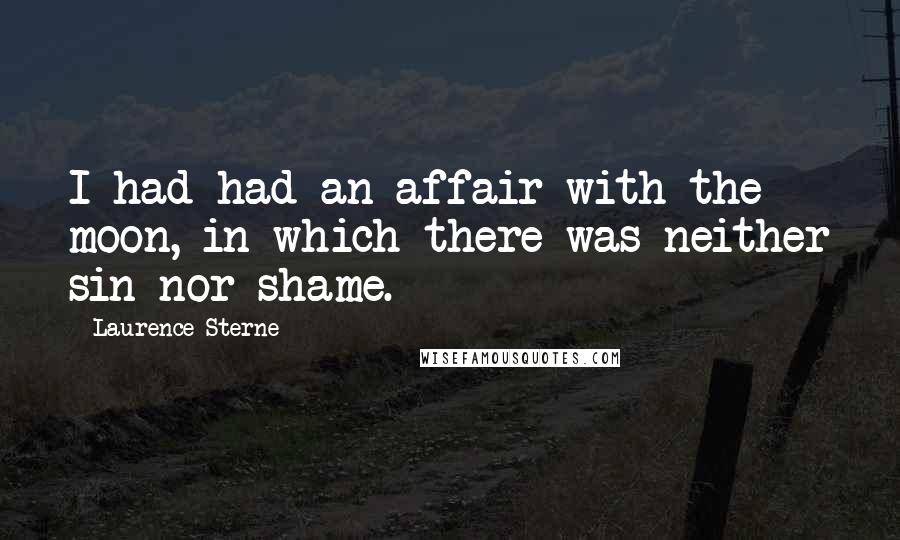 Laurence Sterne Quotes: I had had an affair with the moon, in which there was neither sin nor shame.