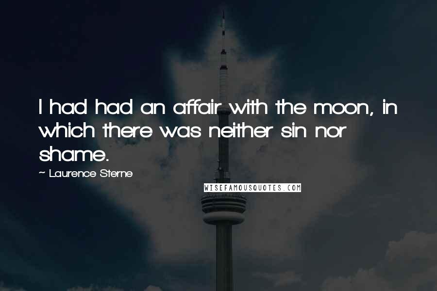 Laurence Sterne Quotes: I had had an affair with the moon, in which there was neither sin nor shame.