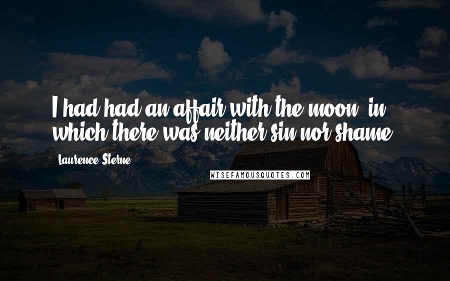 Laurence Sterne Quotes: I had had an affair with the moon, in which there was neither sin nor shame.