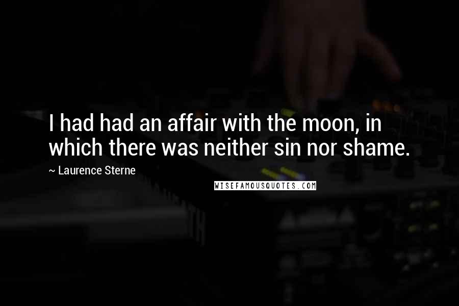 Laurence Sterne Quotes: I had had an affair with the moon, in which there was neither sin nor shame.