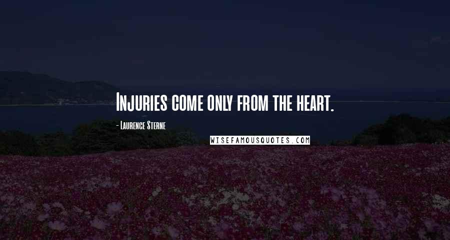 Laurence Sterne Quotes: Injuries come only from the heart.