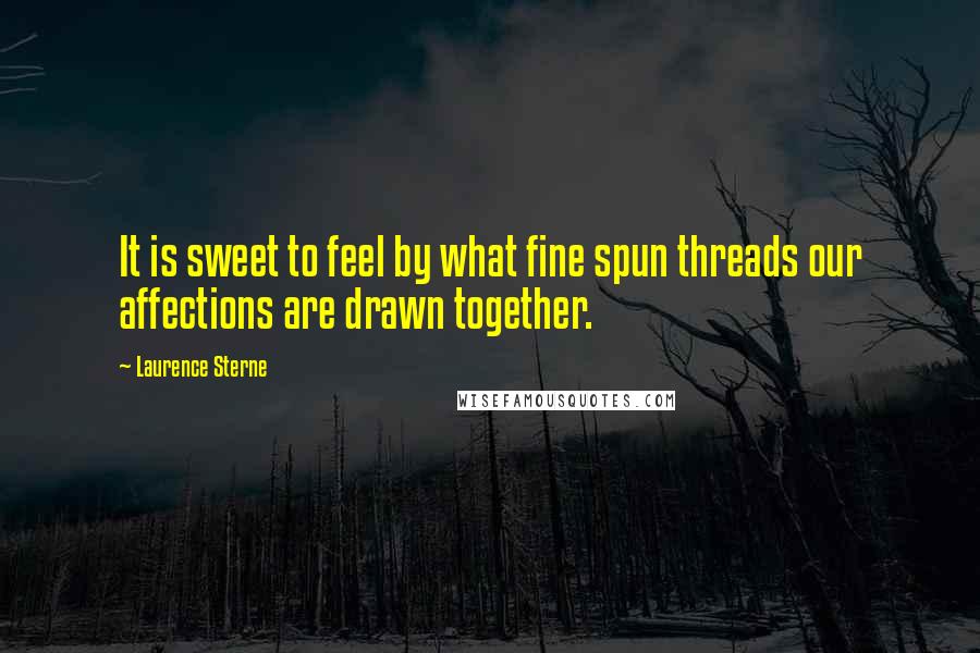Laurence Sterne Quotes: It is sweet to feel by what fine spun threads our affections are drawn together.