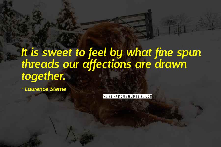 Laurence Sterne Quotes: It is sweet to feel by what fine spun threads our affections are drawn together.