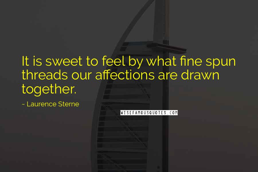 Laurence Sterne Quotes: It is sweet to feel by what fine spun threads our affections are drawn together.