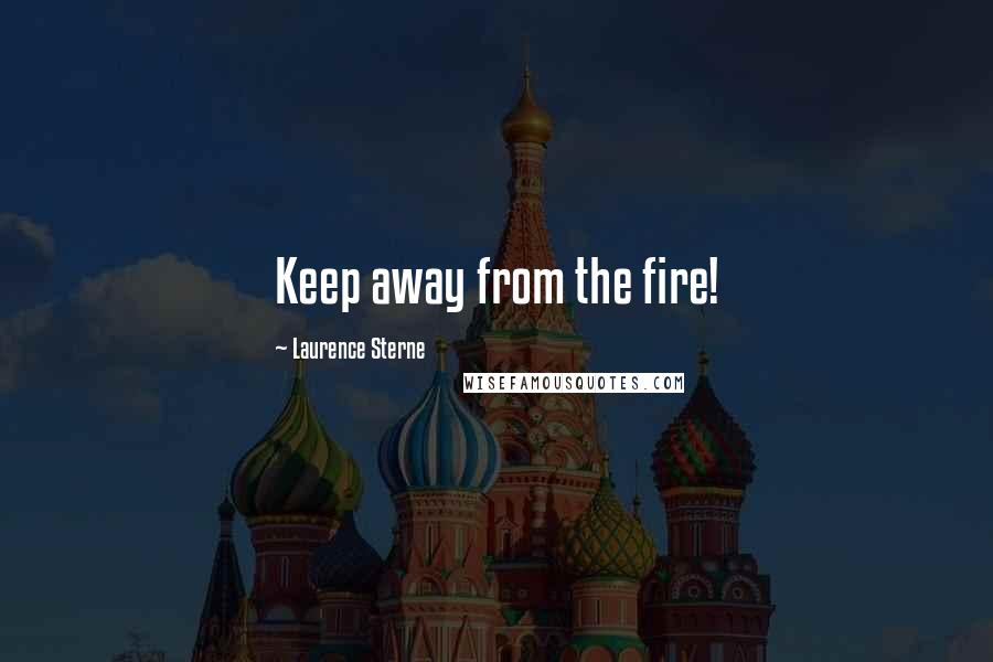 Laurence Sterne Quotes: Keep away from the fire!