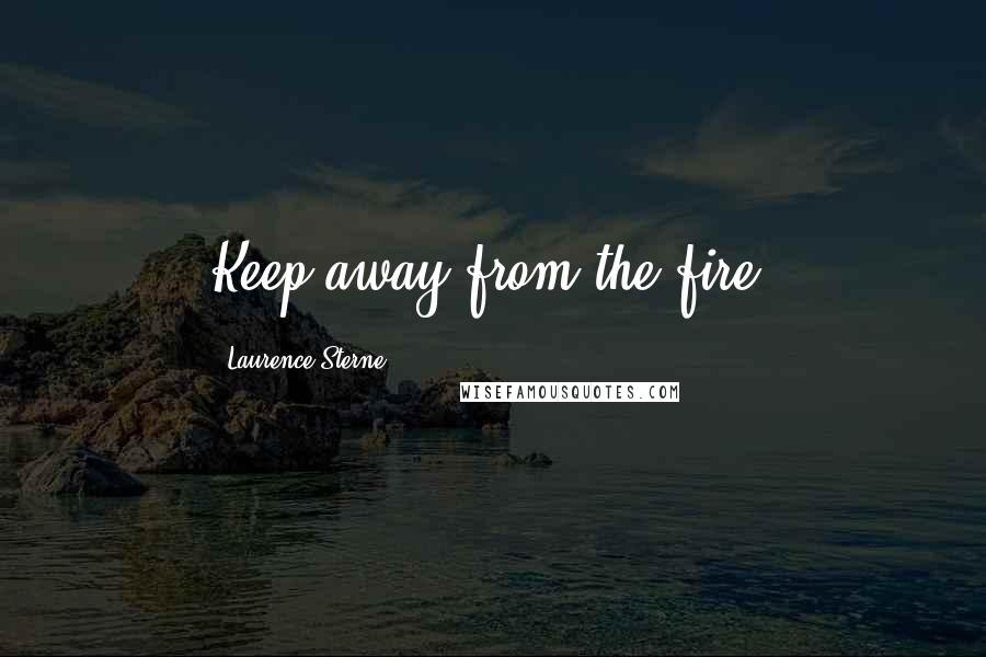 Laurence Sterne Quotes: Keep away from the fire!