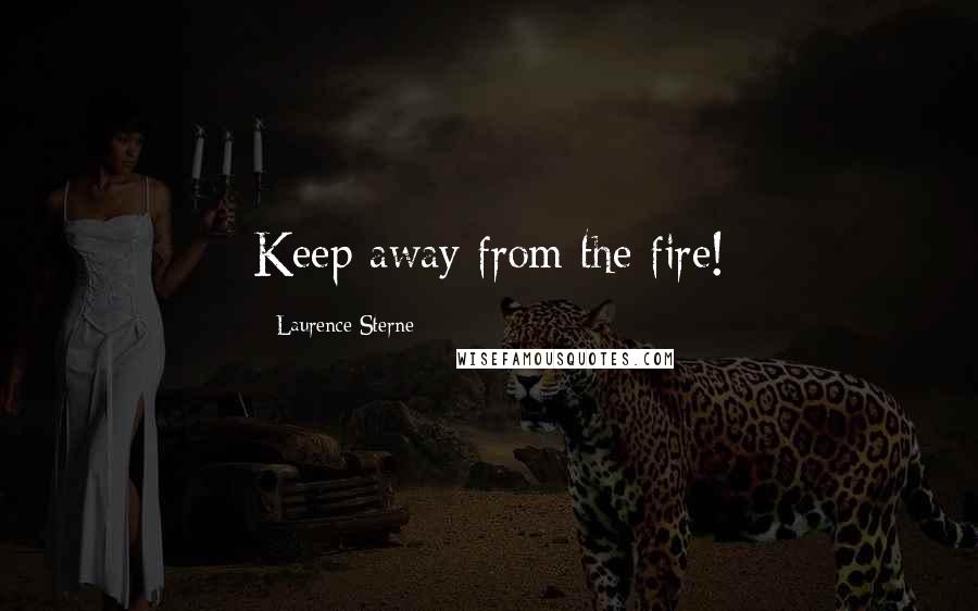 Laurence Sterne Quotes: Keep away from the fire!