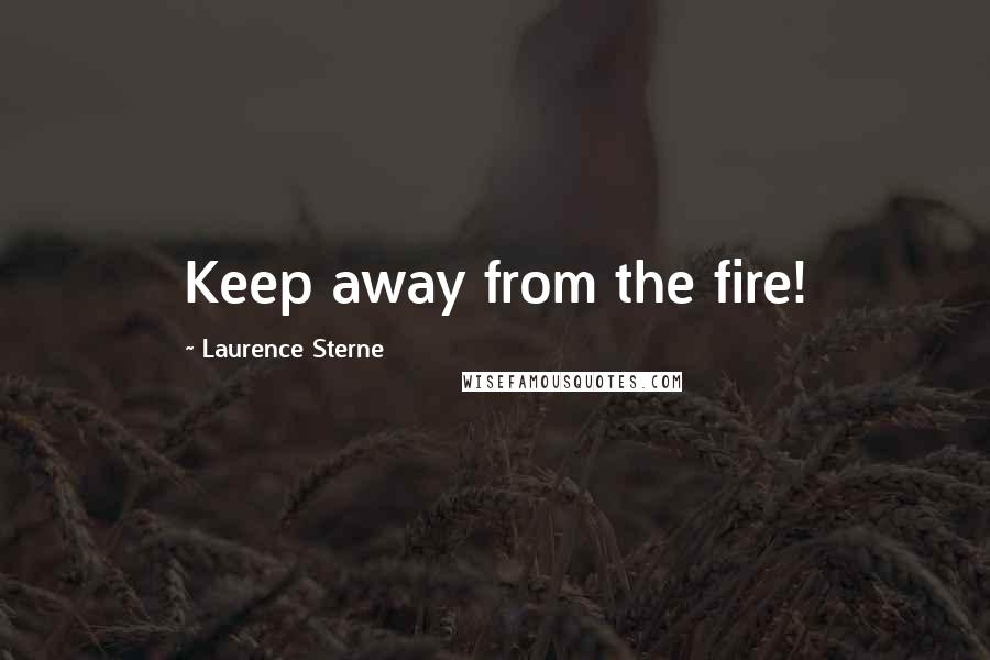 Laurence Sterne Quotes: Keep away from the fire!