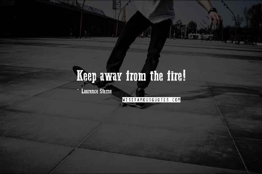 Laurence Sterne Quotes: Keep away from the fire!