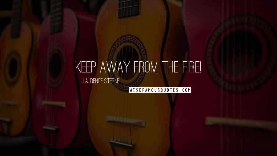 Laurence Sterne Quotes: Keep away from the fire!