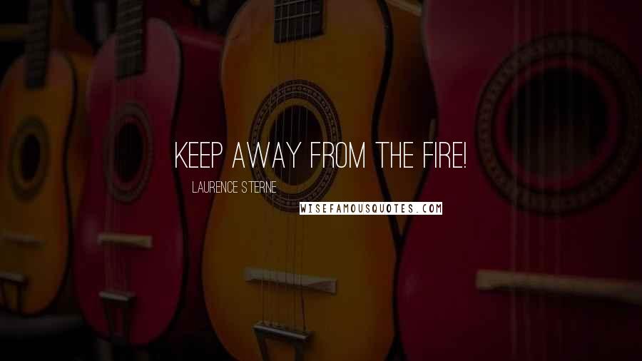 Laurence Sterne Quotes: Keep away from the fire!