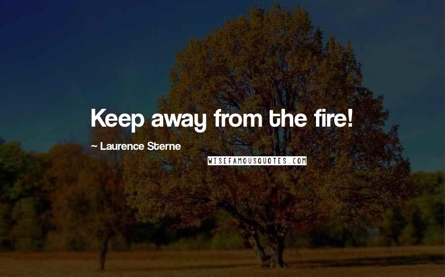 Laurence Sterne Quotes: Keep away from the fire!