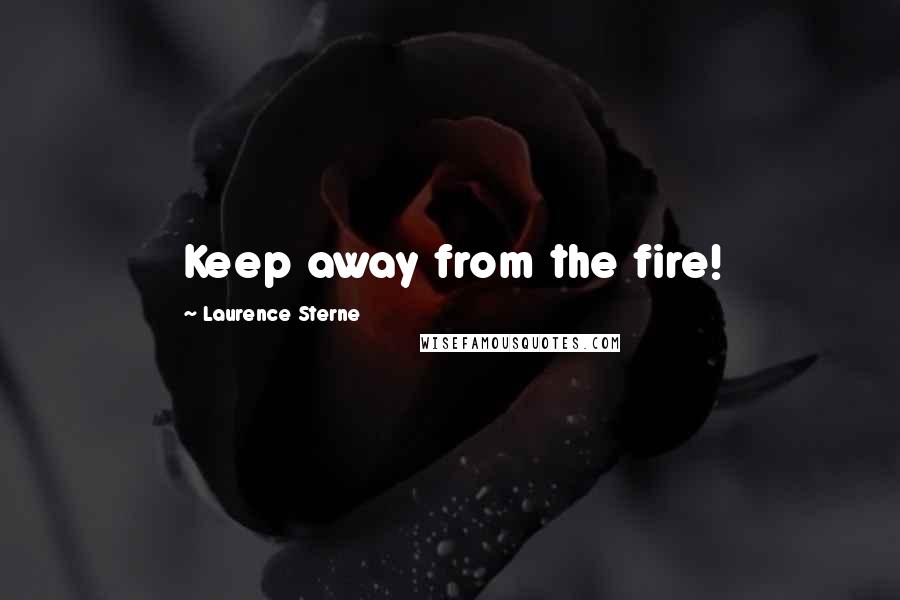 Laurence Sterne Quotes: Keep away from the fire!