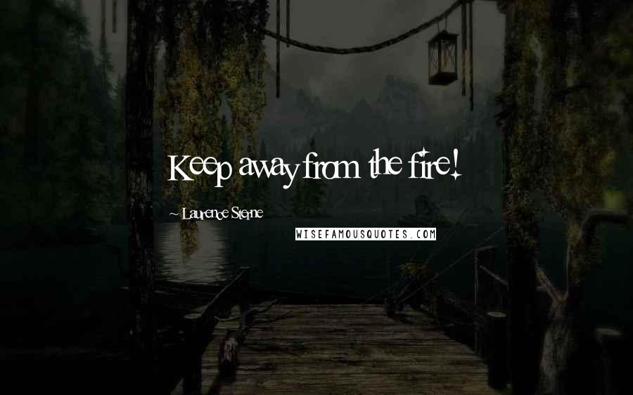 Laurence Sterne Quotes: Keep away from the fire!