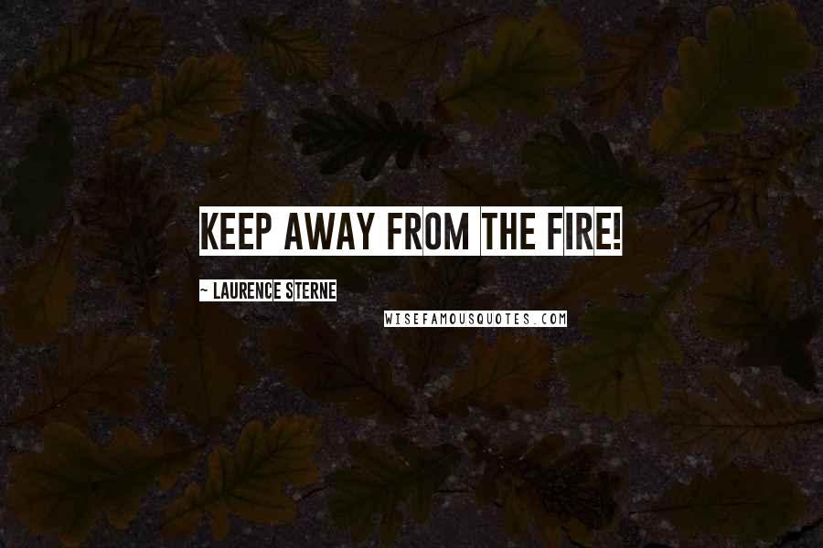 Laurence Sterne Quotes: Keep away from the fire!