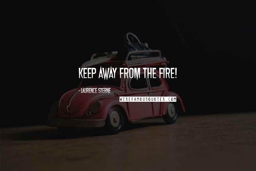 Laurence Sterne Quotes: Keep away from the fire!