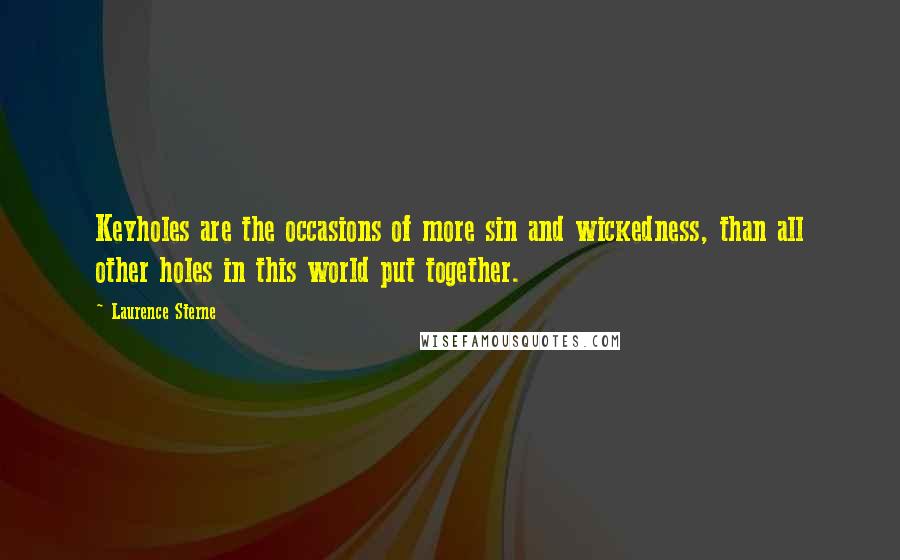 Laurence Sterne Quotes: Keyholes are the occasions of more sin and wickedness, than all other holes in this world put together.