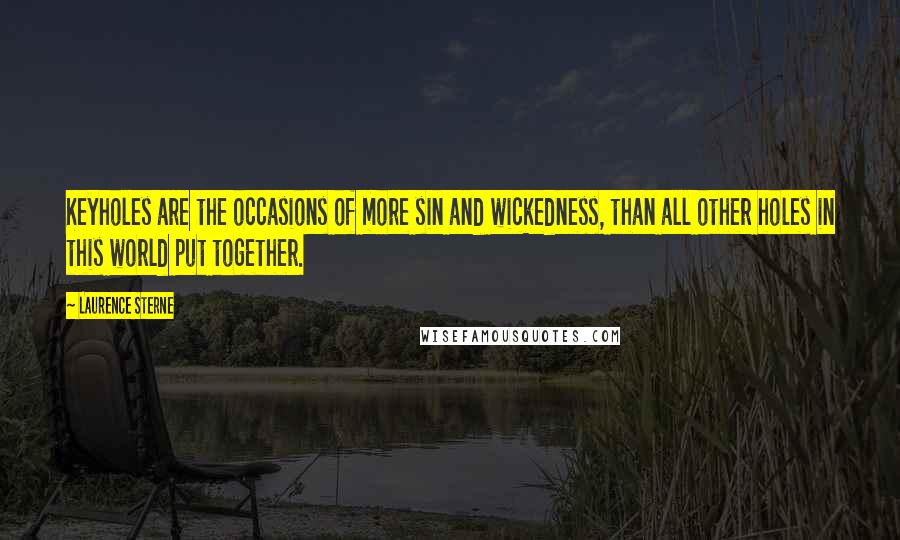 Laurence Sterne Quotes: Keyholes are the occasions of more sin and wickedness, than all other holes in this world put together.