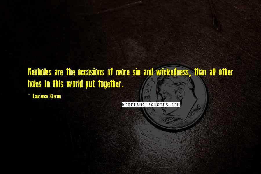 Laurence Sterne Quotes: Keyholes are the occasions of more sin and wickedness, than all other holes in this world put together.