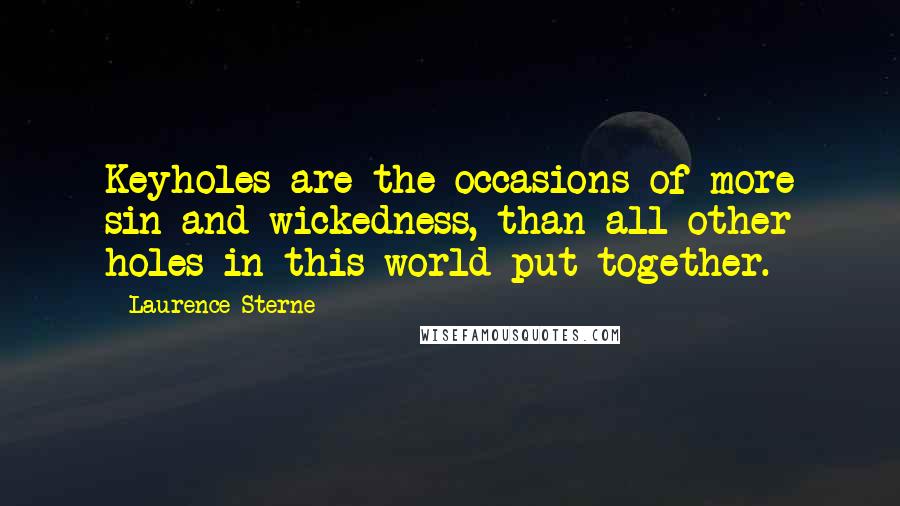 Laurence Sterne Quotes: Keyholes are the occasions of more sin and wickedness, than all other holes in this world put together.