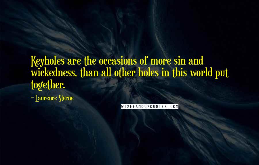 Laurence Sterne Quotes: Keyholes are the occasions of more sin and wickedness, than all other holes in this world put together.