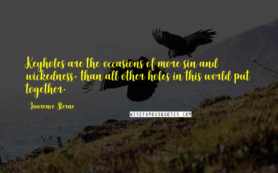 Laurence Sterne Quotes: Keyholes are the occasions of more sin and wickedness, than all other holes in this world put together.