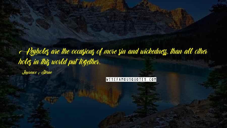Laurence Sterne Quotes: Keyholes are the occasions of more sin and wickedness, than all other holes in this world put together.