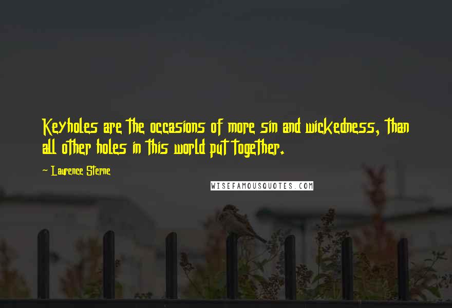 Laurence Sterne Quotes: Keyholes are the occasions of more sin and wickedness, than all other holes in this world put together.