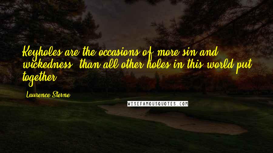 Laurence Sterne Quotes: Keyholes are the occasions of more sin and wickedness, than all other holes in this world put together.