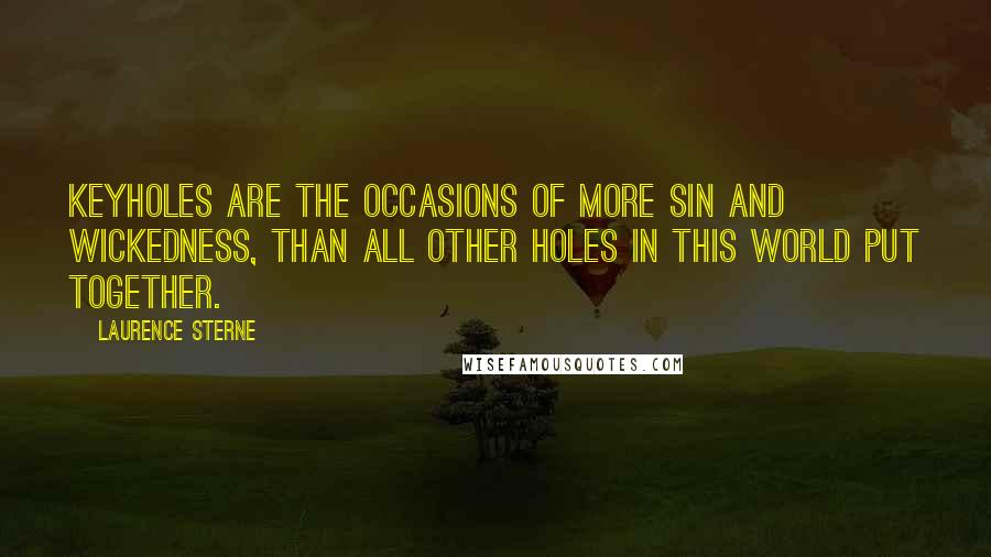 Laurence Sterne Quotes: Keyholes are the occasions of more sin and wickedness, than all other holes in this world put together.