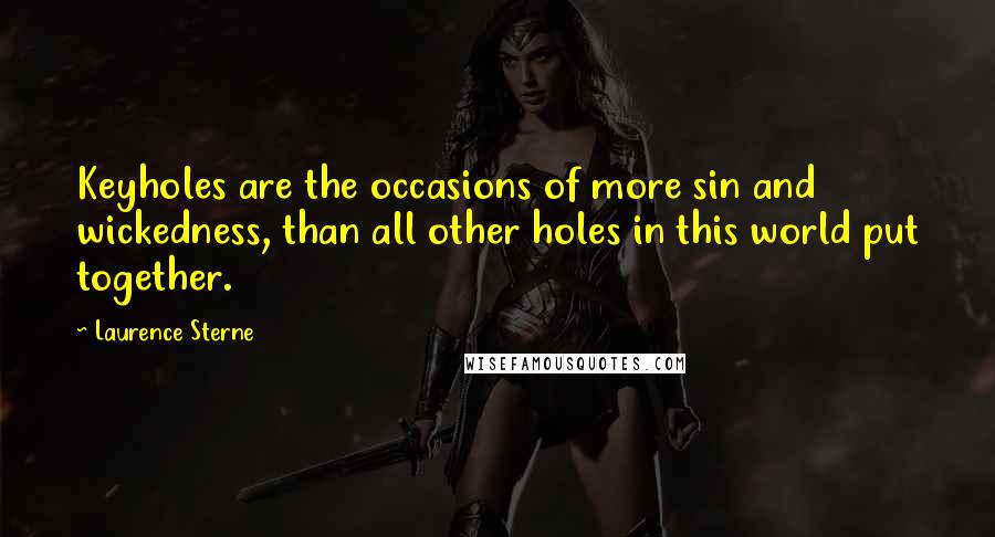 Laurence Sterne Quotes: Keyholes are the occasions of more sin and wickedness, than all other holes in this world put together.