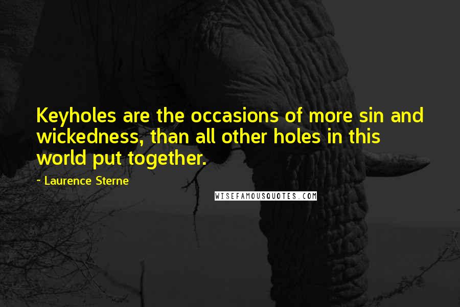 Laurence Sterne Quotes: Keyholes are the occasions of more sin and wickedness, than all other holes in this world put together.