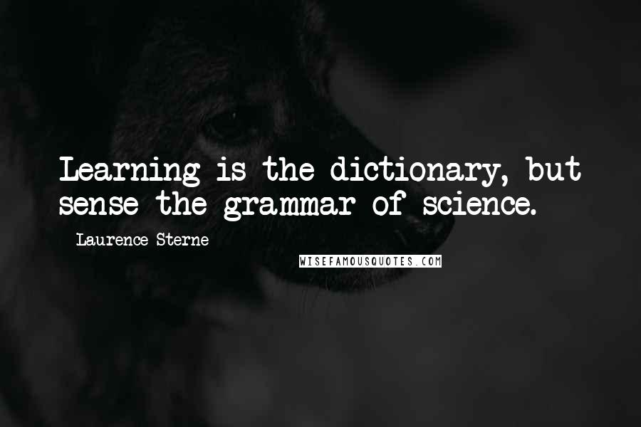 Laurence Sterne Quotes: Learning is the dictionary, but sense the grammar of science.