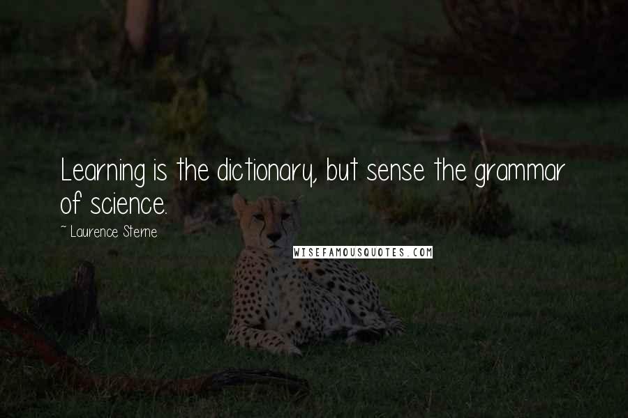 Laurence Sterne Quotes: Learning is the dictionary, but sense the grammar of science.