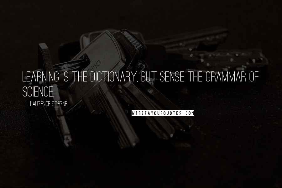 Laurence Sterne Quotes: Learning is the dictionary, but sense the grammar of science.