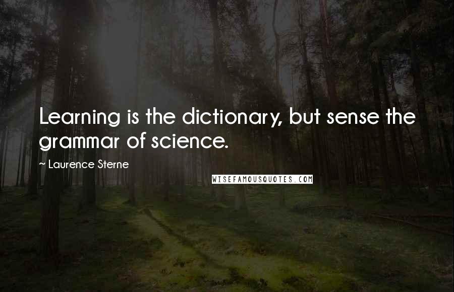 Laurence Sterne Quotes: Learning is the dictionary, but sense the grammar of science.