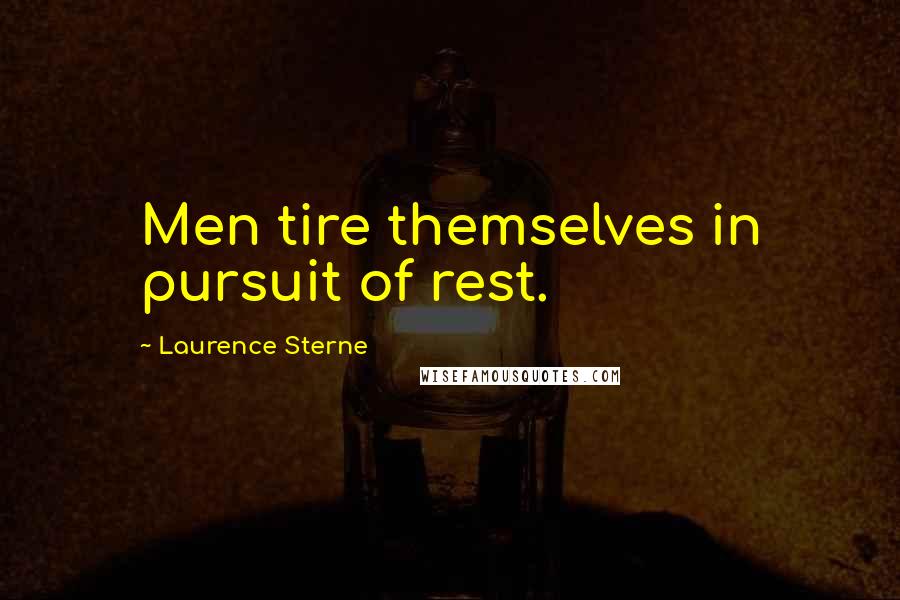 Laurence Sterne Quotes: Men tire themselves in pursuit of rest.