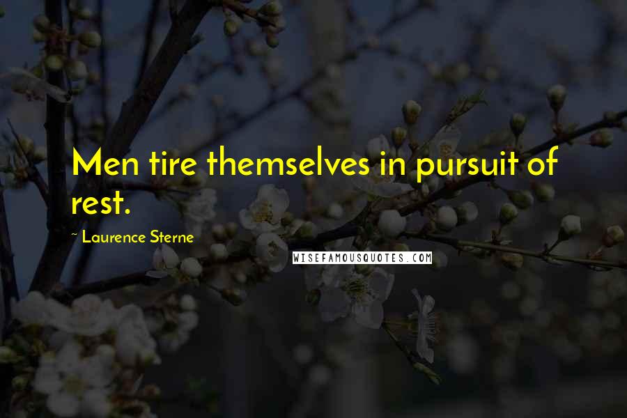 Laurence Sterne Quotes: Men tire themselves in pursuit of rest.