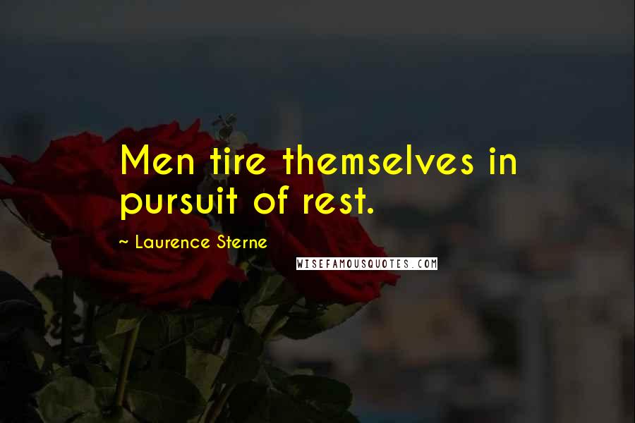 Laurence Sterne Quotes: Men tire themselves in pursuit of rest.