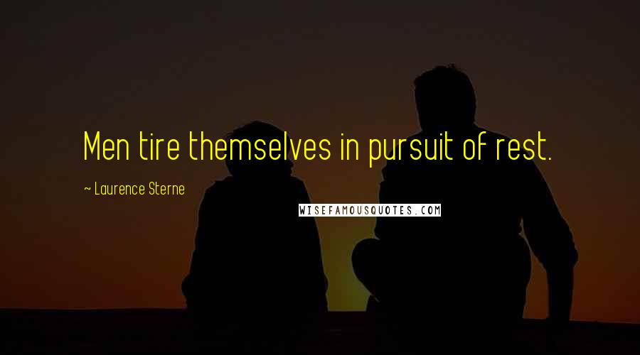 Laurence Sterne Quotes: Men tire themselves in pursuit of rest.