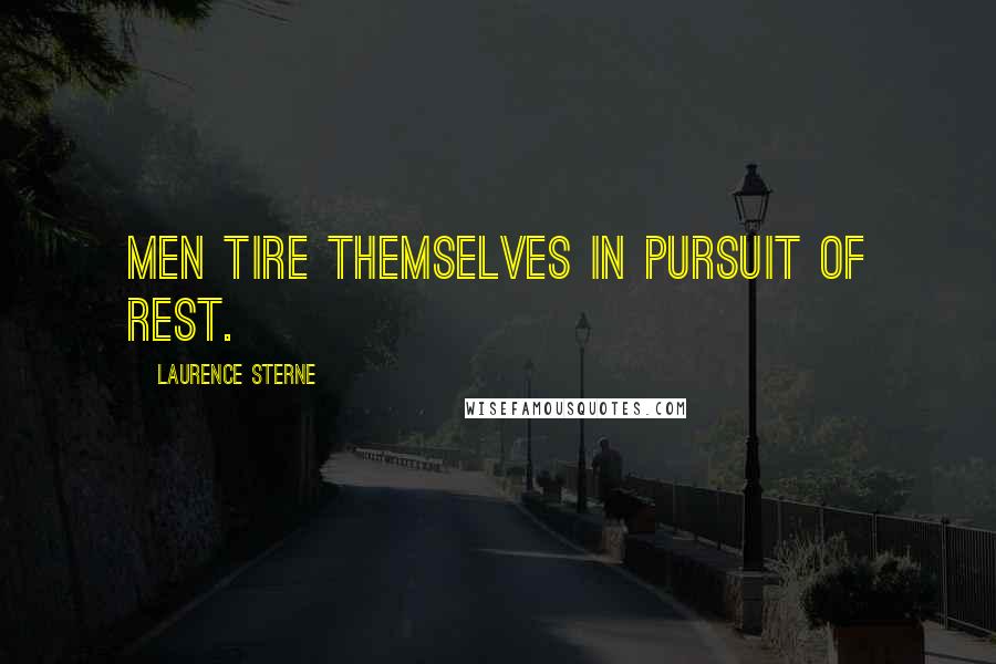 Laurence Sterne Quotes: Men tire themselves in pursuit of rest.