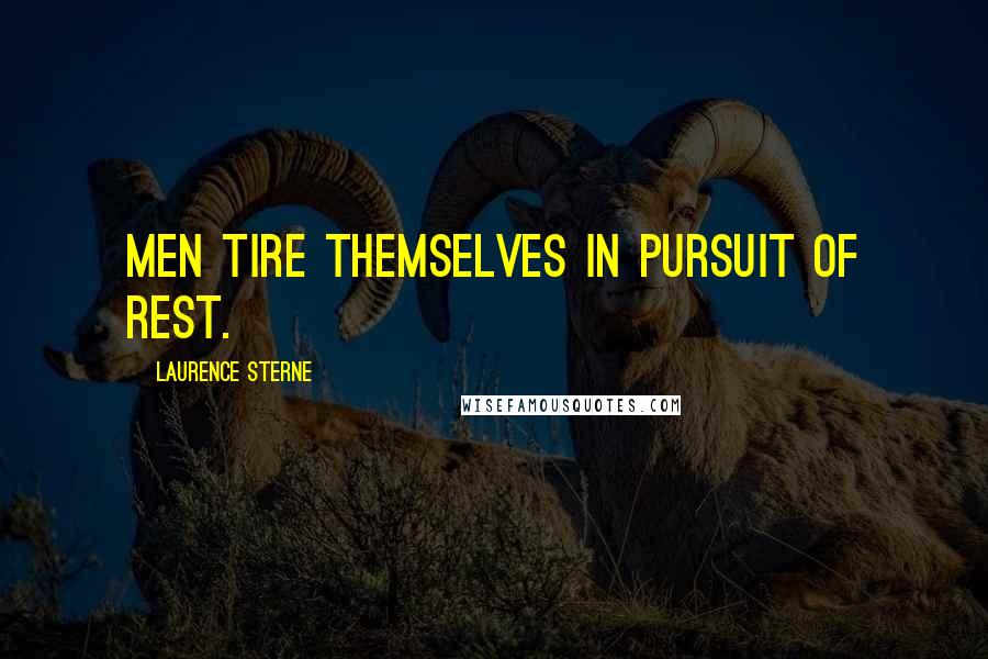 Laurence Sterne Quotes: Men tire themselves in pursuit of rest.