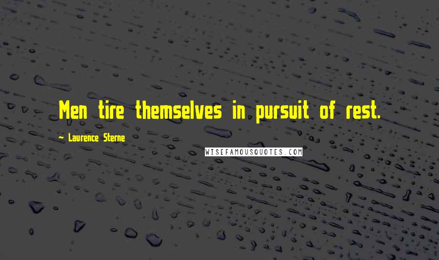 Laurence Sterne Quotes: Men tire themselves in pursuit of rest.