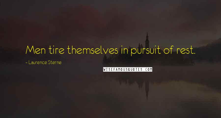 Laurence Sterne Quotes: Men tire themselves in pursuit of rest.