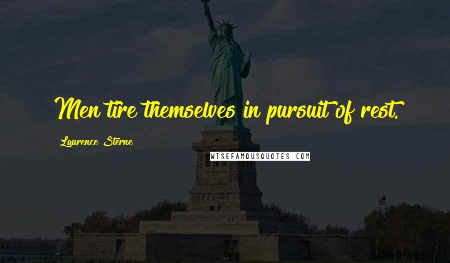 Laurence Sterne Quotes: Men tire themselves in pursuit of rest.