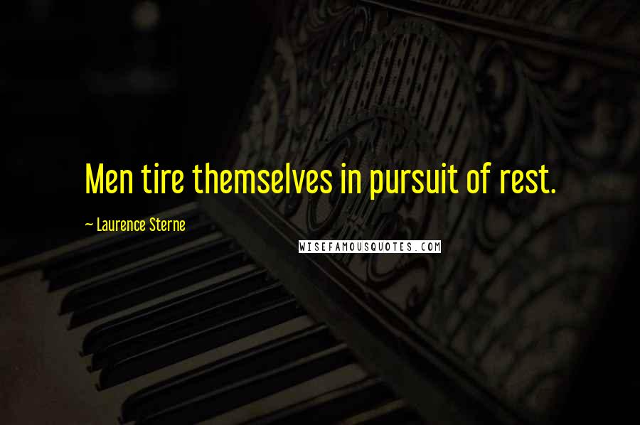 Laurence Sterne Quotes: Men tire themselves in pursuit of rest.