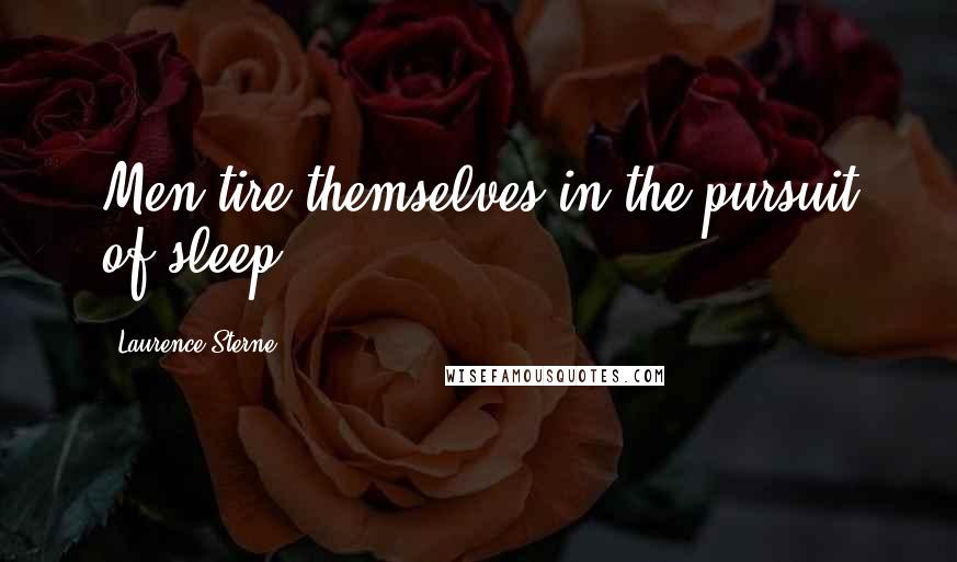 Laurence Sterne Quotes: Men tire themselves in the pursuit of sleep.