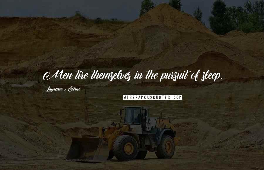 Laurence Sterne Quotes: Men tire themselves in the pursuit of sleep.